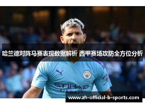 哈兰德对阵马赛表现数据解析 西甲赛场攻防全方位分析