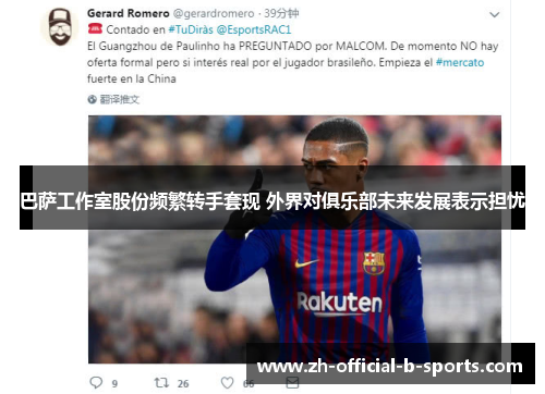 巴萨工作室股份频繁转手套现 外界对俱乐部未来发展表示担忧 巴萨工作室股份频繁转手套现 外界对俱乐部未来发展表示担忧
