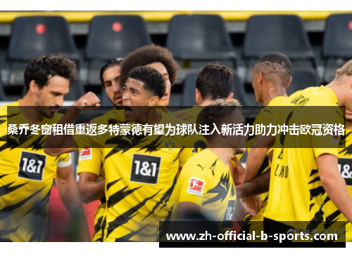 桑乔冬窗租借重返多特蒙德有望为球队注入新活力助力冲击欧冠资格 桑乔冬窗租借重返多特蒙德有望为球队注入新活力助力冲击欧冠资格