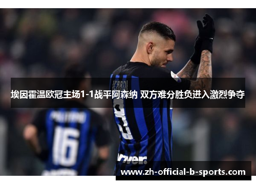 埃因霍温欧冠主场1-1战平阿森纳 双方难分胜负进入激烈争夺 埃因霍温欧冠主场1-1战平阿森纳 双方难分胜负进入激烈争夺