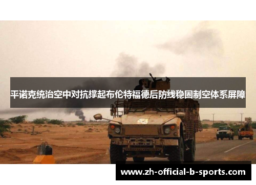 平诺克统治空中对抗撑起布伦特福德后防线稳固制空体系屏障