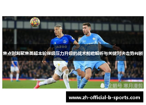 焦点时刻聚焦英超本轮保级压力升级的战术前瞻解析与关键对决走势判断 焦点时刻聚焦英超本轮保级压力升级的战术前瞻解析与关键对决走势判断