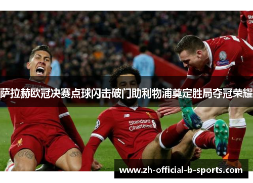 萨拉赫欧冠决赛点球闪击破门助利物浦奠定胜局夺冠荣耀 萨拉赫欧冠决赛点球闪击破门助利物浦奠定胜局夺冠荣耀